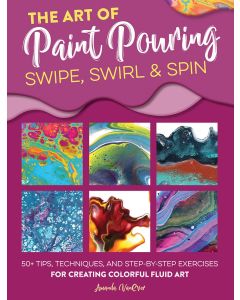 The Art Of Paint Pouring: The Swipe, Swirl & Spin